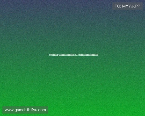 HTH·华体育app下载助力用户第一时间掌握2026年世界杯最新赛程与精彩赛事报道